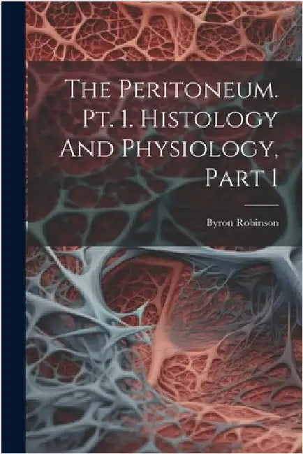 The Peritoneum. Pt. 1. Histology And Physiology, Part 1 by Byron Robinson