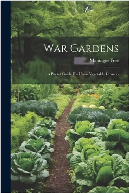 War Gardens: A Pocket Guide For Home Vegetable Growers by Montague Free