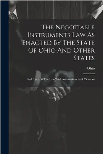 The Negotiable Instruments Law As Enacted By The State Of Ohio And Other States: Full Text Of The Law With Annotations And Citations by Ohio