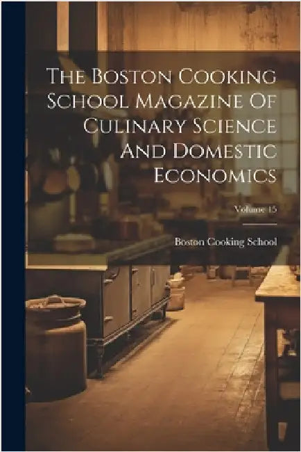The Boston Cooking School Magazine Of Culinary Science And Domestic Economics; Volume 15 by Mass ). Boston Cooking School (Boston