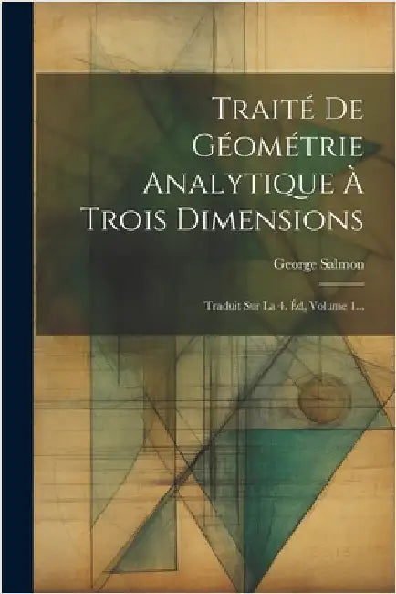 Traité De Géométrie Analytique À Trois Dimensions: Traduit Sur La 4. Éd, Volume 1... by George Salmon