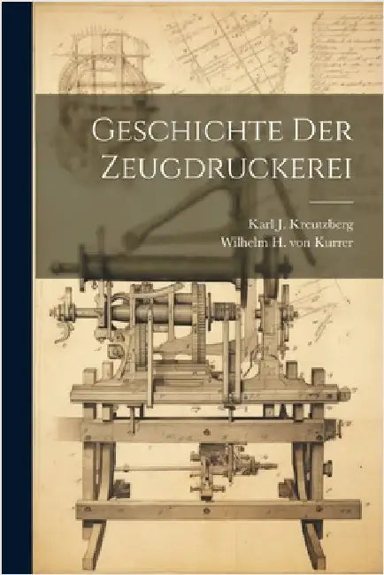 Geschichte Der Zeugdruckerei by Wilhelm H Von Kurrer