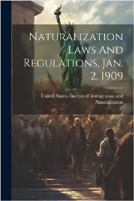 Naturalization Laws And Regulations, Jan. 2, 1909 by United States Bureau of Immigration