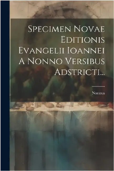 Specimen Novae Editionis Evangelii Ioannei A Nonno Versibus Adstricti... by Nonnus (of Panopolis)