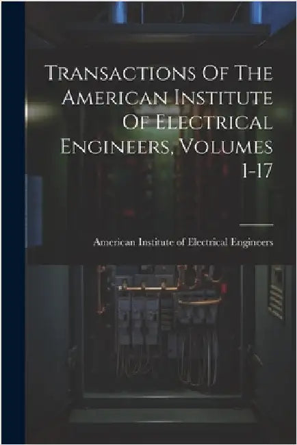 Transactions Of The American Institute Of Electrical Engineers, Volumes 1-17 by American Institute of Electrical Engi