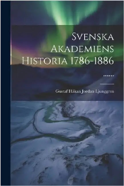 Svenska Akademiens Historia 1786-1886 ...... by Gustaf Håkan Jordan Ljunggren