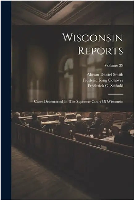 Wisconsin Reports: Cases Determined In The Supreme Court Of Wisconsin; Volume 39 by Wisconsin Supreme Court
