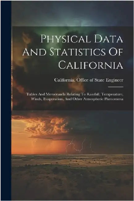 Physical Data And Statistics Of California: Tables And Memoranda Relating To Rainfall, Temperature, Winds, Evaporation, And Other Atmospheric Phenomen by California Office of State Engineer