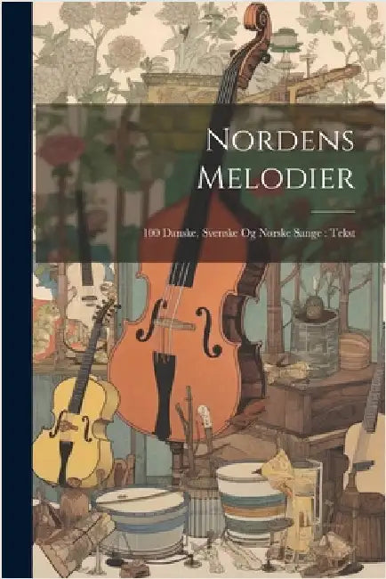 Nordens Melodier: 100 Danske, Svenske Og Norske Sange: Tekst by Anonymous