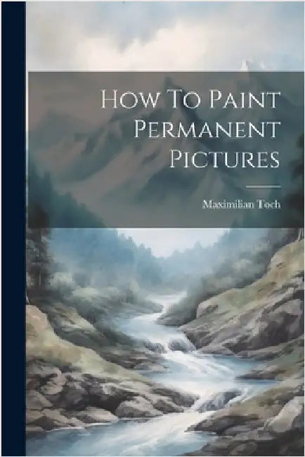 How To Paint Permanent Pictures by Maximilian Toch