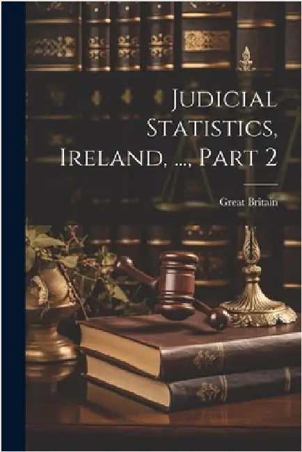 Judicial Statistics, Ireland, ..., Part 2 by Great Britain