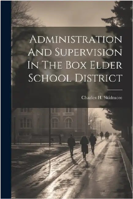 Administration And Supervision In The Box Elder School District by Charles H. Skidmore