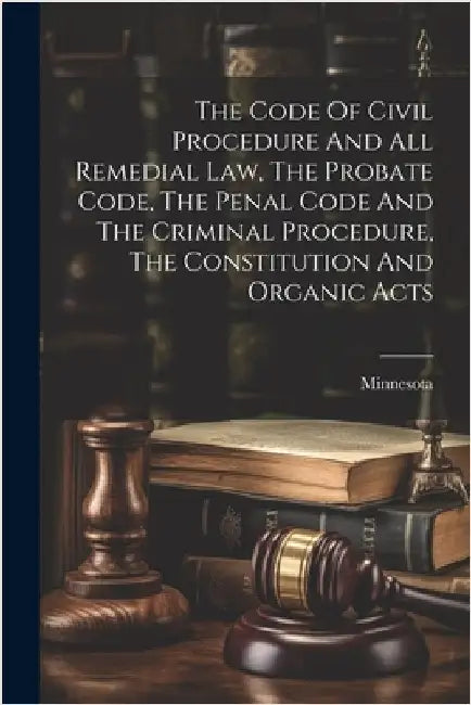The Code Of Civil Procedure And All Remedial Law, The Probate Code, The Penal Code And The Criminal Procedure, The Constitution And Organic Acts by Minnesota