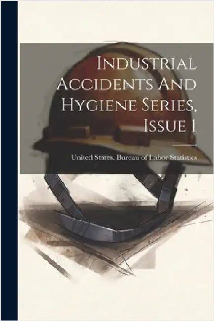Industrial Accidents And Hygiene Series, Issue 1 by United States Bureau of Labor Statis