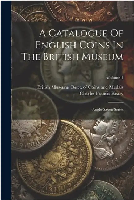 A Catalogue Of English Coins In The British Museum: Anglo-saxon Series; Volume 1 by British Museum Dept of Coins and Me