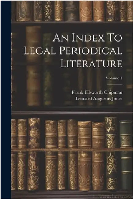 An Index To Legal Periodical Literature; Volume 1 by Leonard Augustus Jones