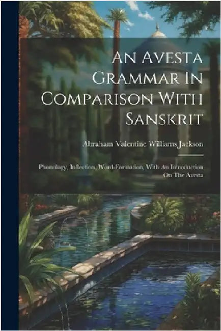 An Avesta Grammar In Comparison With Sanskrit: Phonology, Inflection, Word-formation, With An Introduction On The Avesta by Abraham Valentine Williams Jackson