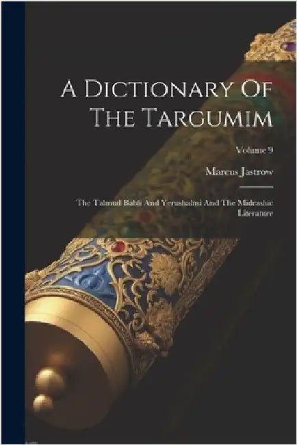 A Dictionary Of The Targumim: The Talmud Babli And Yerushalmi And The Midrashic Literature; Volume 9 by Marcus Jastrow