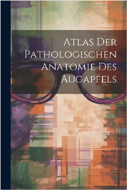 Atlas Der Pathologischen Anatomie Des Augapfels by Anonymous