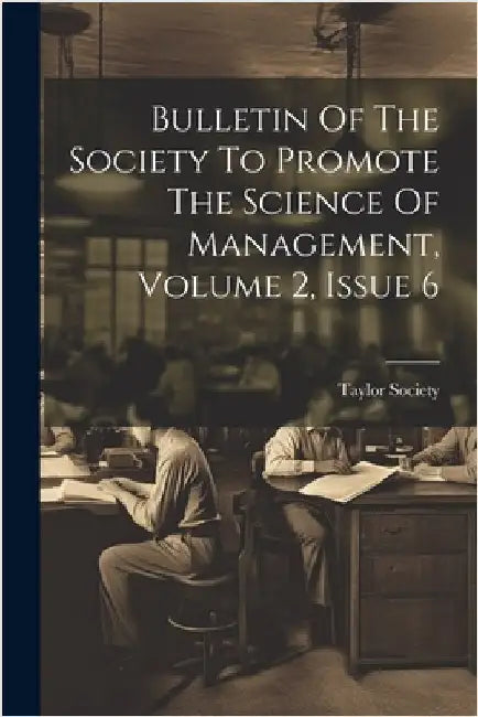 Bulletin Of The Society To Promote The Science Of Management, Volume 2, Issue 6 by Taylor Society