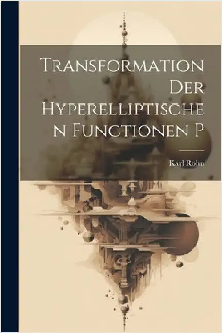 Transformation Der Hyperelliptischen Functionen P by Karl Rohn