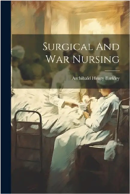 Surgical And War Nursing by Archibald Henry Barkley