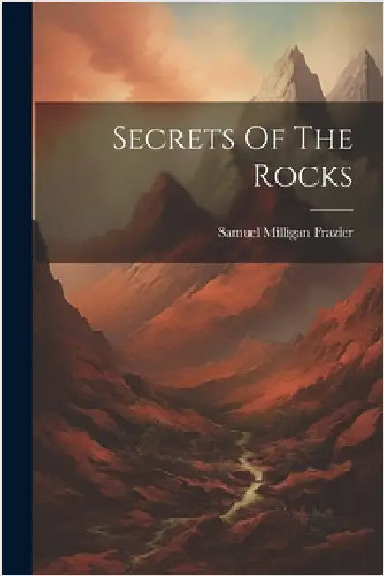 Secrets Of The Rocks by Samuel Milligan Frazier