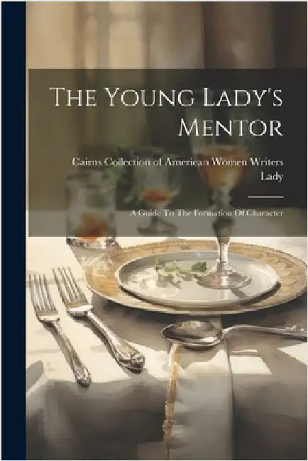 The Young Lady's Mentor: A Guide To The Formation Of Character by Lady