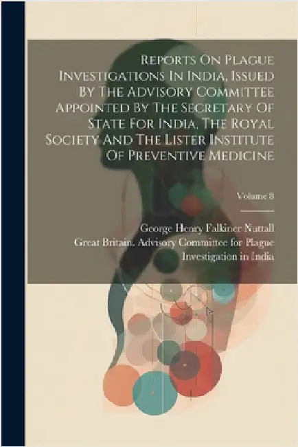 Reports On Plague Investigations In India, Issued By The Advisory Committee Appointed By The Secretary Of State For India, The Royal Society And The L by George Henry Falkiner Nuttall