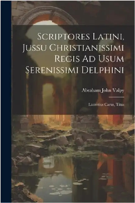 Scriptores Latini, Jussu Christianissimi Regis Ad Usum Serenissimi Delphini: Lucretius Carus, Titus by Abraham John Valpy