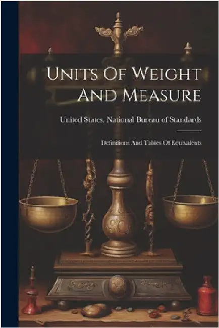 Units Of Weight And Measure: Definitions And Tables Of Equivalents by United States National Bureau of Sta