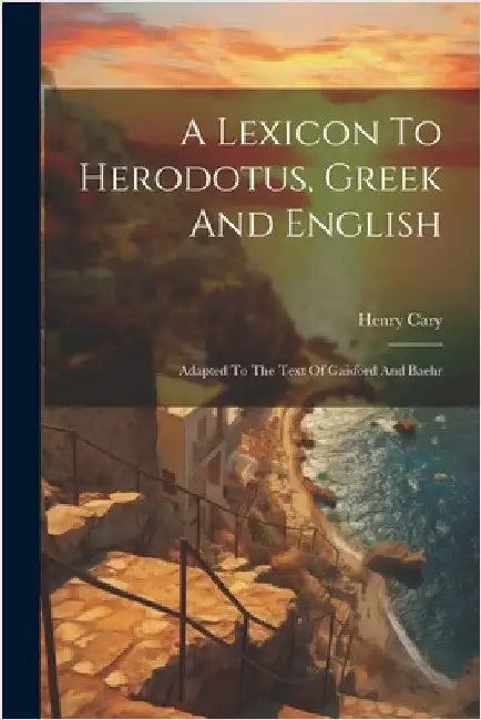 A Lexicon To Herodotus, Greek And English: Adapted To The Text Of Gaisford And Baehr by Henry Cary