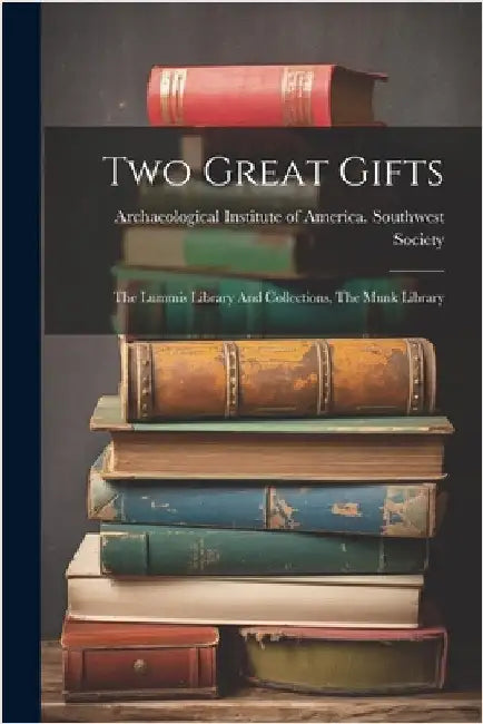 Two Great Gifts: The Lummis Library And Collections, The Munk Library by Archaeological Institute of America
