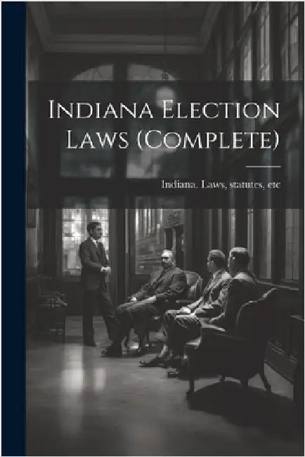 Indiana Election Laws (complete) by Statutes Etc Indiana Laws