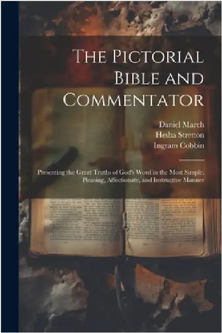 The Pictorial Bible and Commentator: Presenting the Great Truths of God's Word in the Most Simple, Pleasing, Affectionate, and Instructive Manner by Ingram 1777-1851 Cobbin