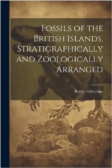 Fossils of the British Islands, Stratigraphically and Zoologically Arranged by Robert 1819-1903 Etheridge