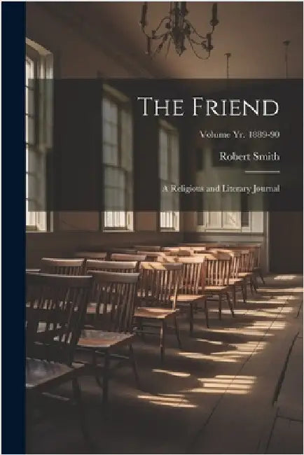 The Friend: A Religious and Literary Journal; Volume yr. 1889-90 by Robert 1752-1838 Smith