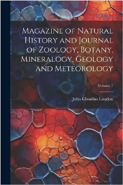 Magazine of Natural History and Journal of Zoology, Botany, Mineralogy, Geology and Meteorology; Volume 7 by John Claudius 1783-1843 Loudon
