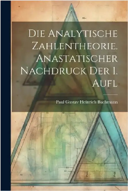 Die analytische Zahlentheorie. Anastatischer Nachdruck der 1. Aufl by Paul Gustav Heinrich 1837- Bachmann