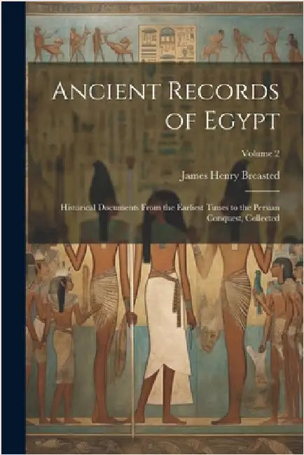 Ancient Records of Egypt; Historical Documents From the Earliest Times to the Persian Conquest, Collected; Volume 2 by James Henry 1865-1935 Breasted