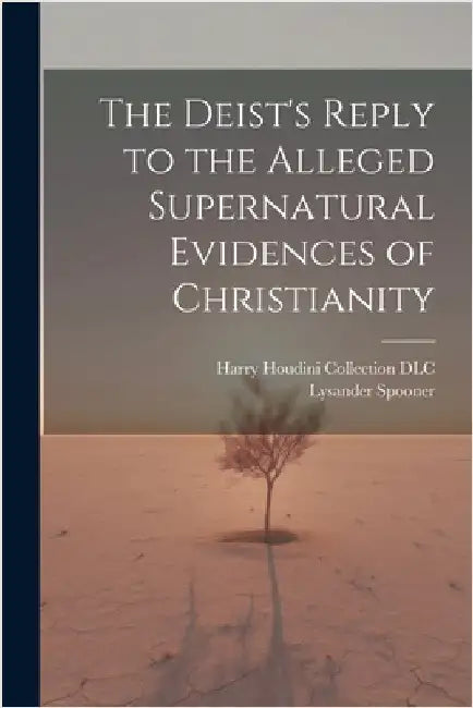 The Deist's Reply to the Alleged Supernatural Evidences of Christianity by Lysander 1808-1887 Spooner