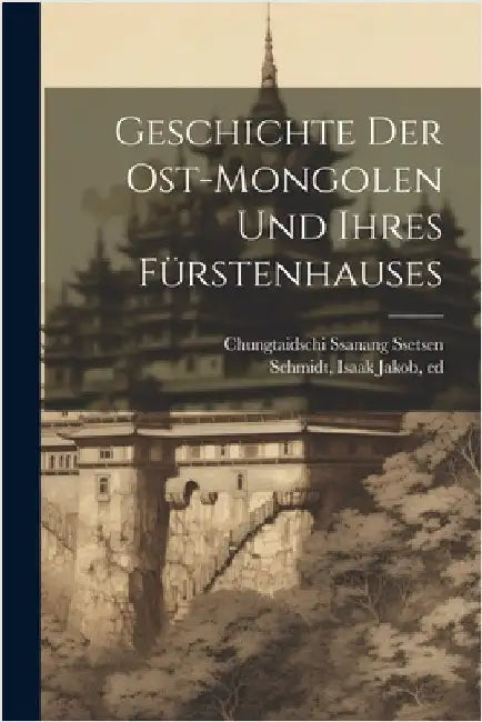 Geschichte der Ost-Mongolen und ihres Fürstenhauses by Chungtaidschi Ssanang Ssetsen