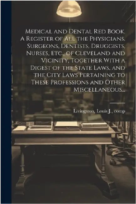 Medical and Dental Red Book. A Register of All the Physicians, Surgeons, Dentists, Druggists, Nurses, Etc., of Cleveland and Vicinity, Together With a by Louis J. Comp Livingston