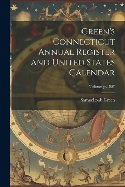 Green's Connecticut Annual Register and United States Calendar; Volume yr.1827 by Samuel D. 1859 Pub Green