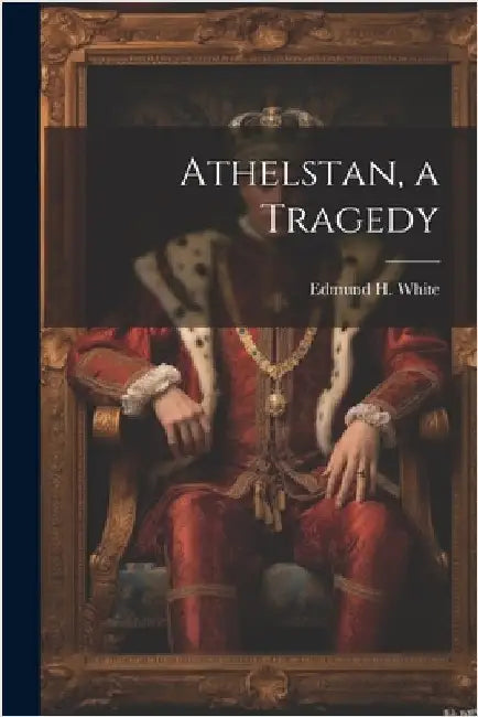 Athelstan, a Tragedy by Edmund H. White