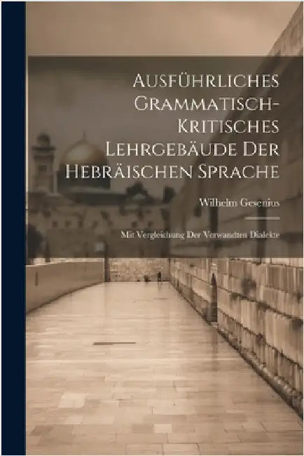 Ausführliches grammatisch-kritisches Lehrgebäude der hebräischen Sprache; mit Vergleichung der verwandten Dialekte by Wilhelm 1786-1842 Gesenius