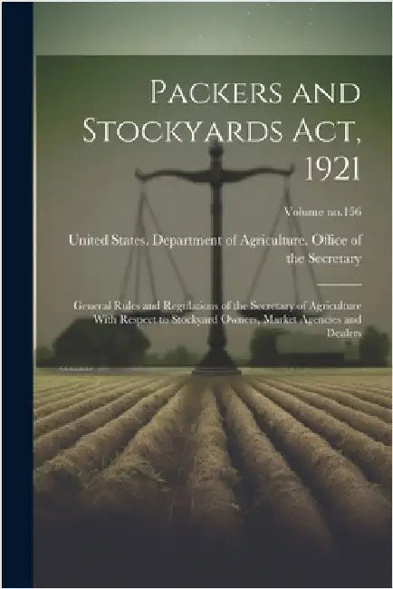 Packers and Stockyards Act, 1921: General Rules and Regulations of the Secretary of Agriculture With Respect to Stockyard Owners, Market Agencies and by United States Department of Agricult