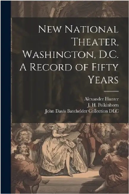 New National Theater, Washington, D.C. A Record of Fifty Years by Alexander B. 1843 Hunter