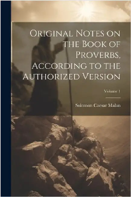 Original Notes on the Book of Proverbs, According to the Authorized Version; Volume 1 by Solomon Caesar 1812-1894 Malan