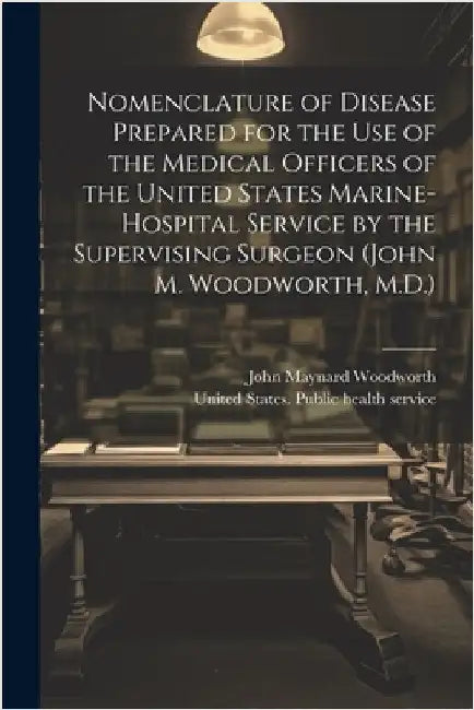 Nomenclature of Disease Prepared for the Use of the Medical Officers of the United States Marine-hospital Service by the Supervising Surgeon (John M. by United States Public Health Service